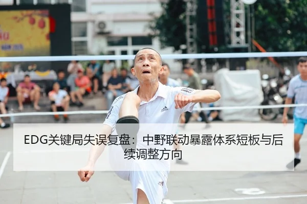 EDG关键局失误复盘：中野联动暴露体系短板与后续调整方向